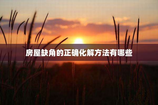 房屋缺角的正确化解方法有哪些
