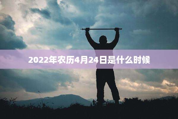 2022年农历4月24日是什么时候