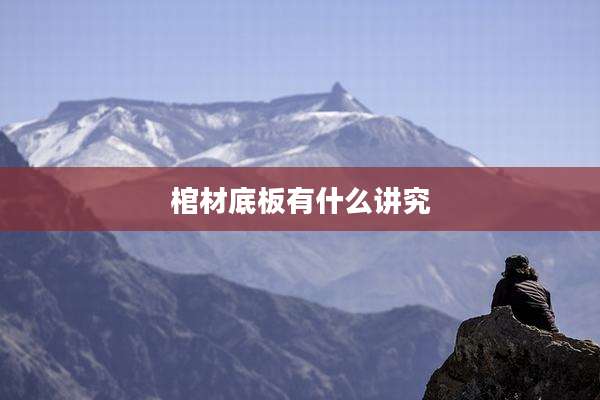棺材底板有什么讲究