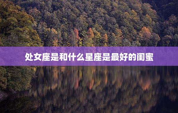 处女座是和什么星座是最好的闺蜜
