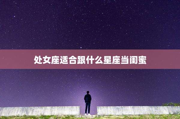 处女座适合跟什么星座当闺蜜