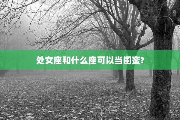 处女座和什么座可以当闺蜜?