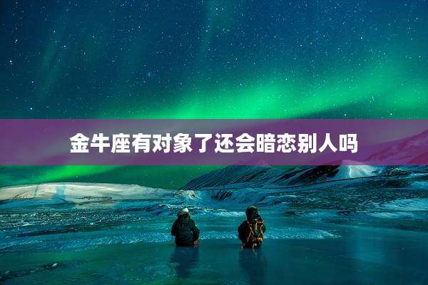 金牛座有对象了还会暗恋别人吗