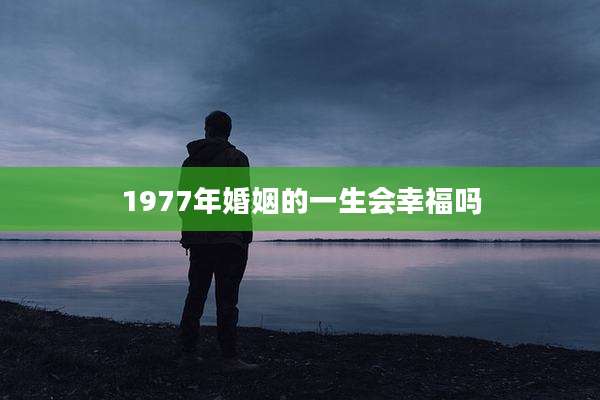 1977年婚姻的一生会幸福吗