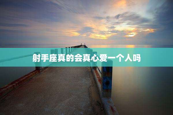 射手座真的会真心爱一个人吗