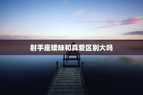 射手座暧昧和真爱区别大吗