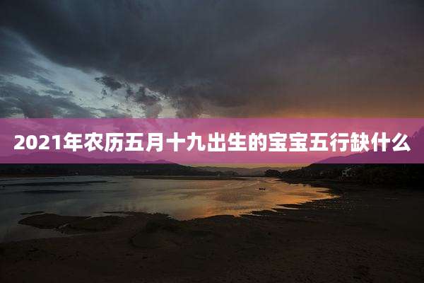 2021年农历五月十九出生的宝宝五行缺什么