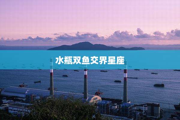 水瓶双鱼交界星座
