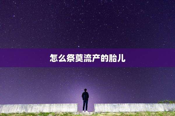 怎么祭奠流产的胎儿