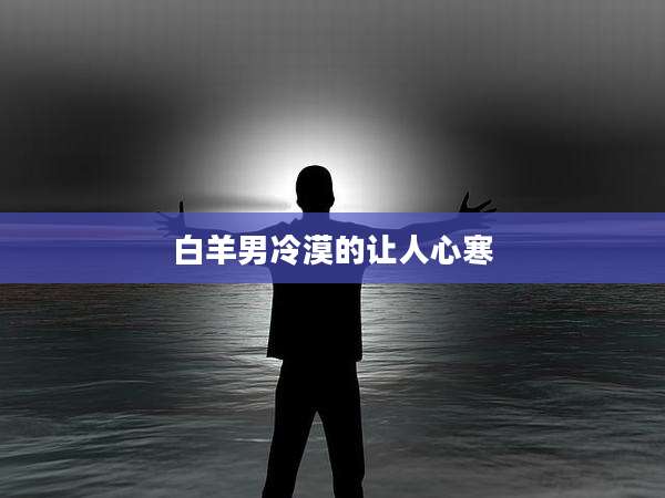 白羊男冷漠的让人心寒