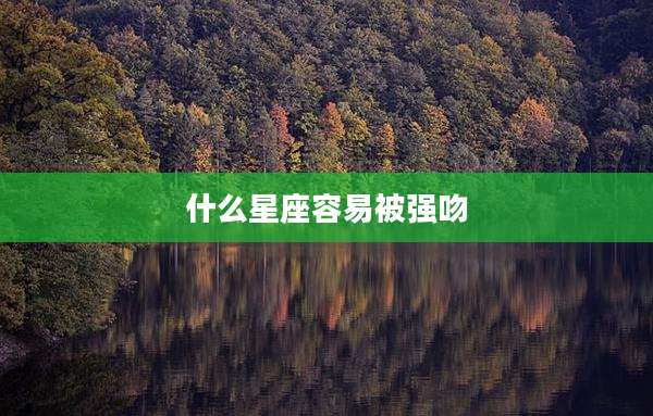 什么星座容易被强吻