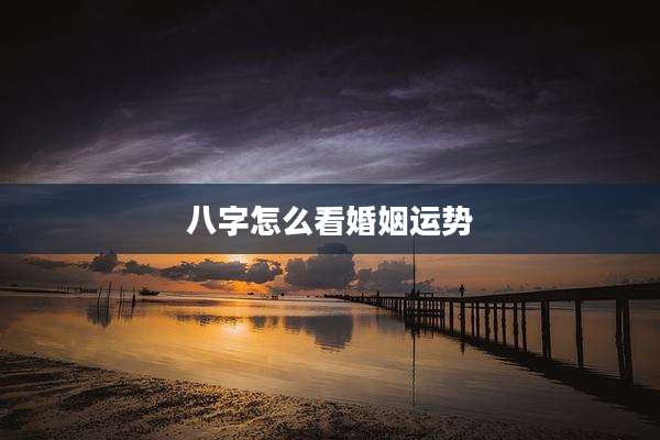 八字怎么看婚姻运势