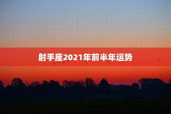射手座2021年前半年运势