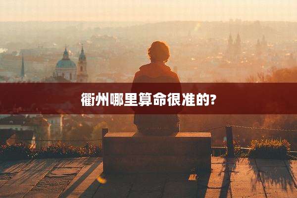 衢州哪里算命很准的?