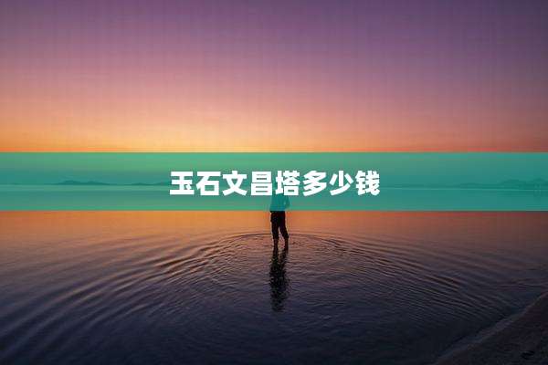玉石文昌塔多少钱