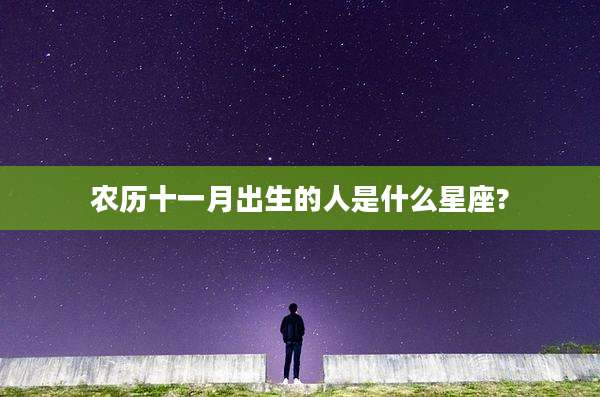 农历十一月出生的人是什么星座?