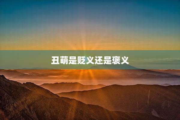 丑萌是贬义还是褒义