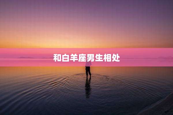 和白羊座男生相处