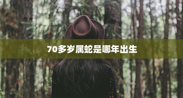 70多岁属蛇是哪年出生