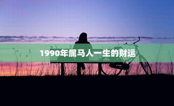 1990年属马人一生的财运