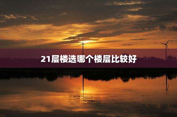 21层楼选哪个楼层比较好