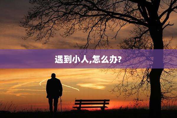 遇到小人,怎么办?