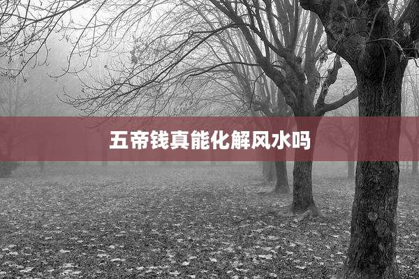 五帝钱真能化解风水吗