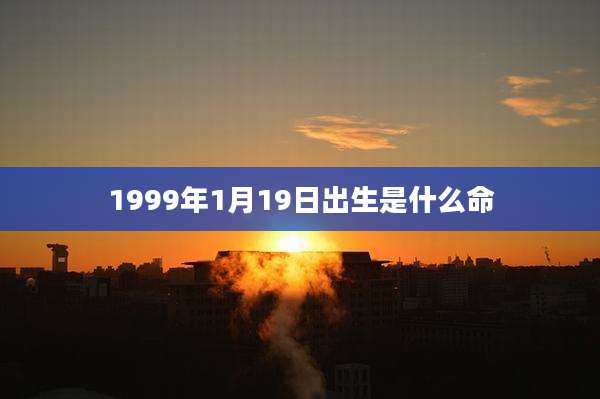 1999年1月19日出生是什么命