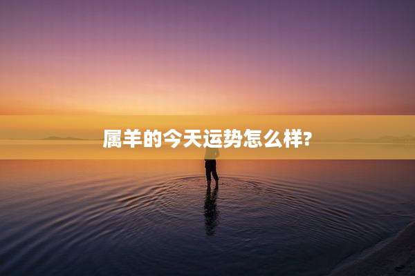 属羊的今天运势怎么样?