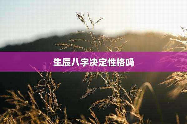 生辰八字决定性格吗