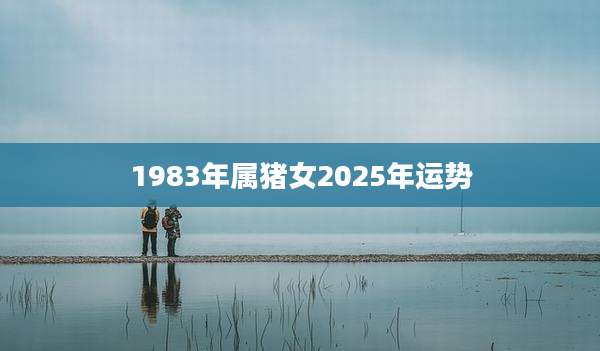 1983年属猪女2025年运势