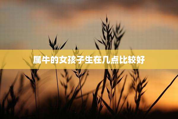 属牛的女孩子生在几点比较好