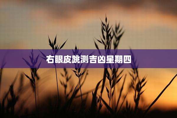右眼皮跳测吉凶星期四