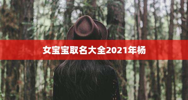 女宝宝取名大全2021年杨