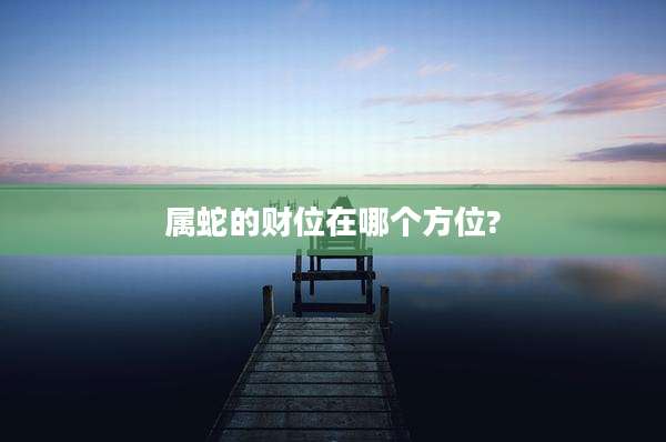 属蛇的财位在哪个方位?