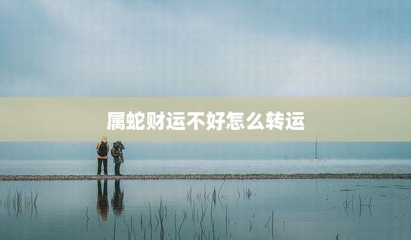 属蛇财运不好怎么转运