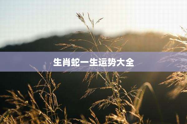 生肖蛇一生运势大全