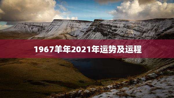1967羊年2021年运势及运程