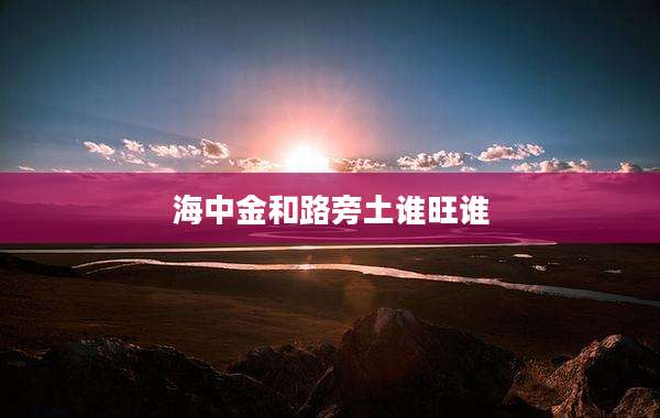 海中金和路旁土谁旺谁