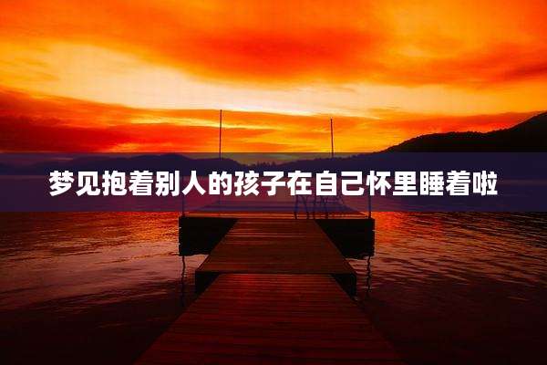 梦见抱着别人的孩子在自己怀里睡着啦