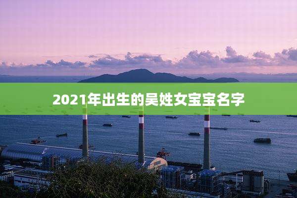 2021年出生的吴姓女宝宝名字