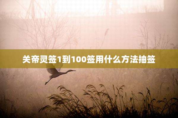 关帝灵签1到100签用什么方法抽签