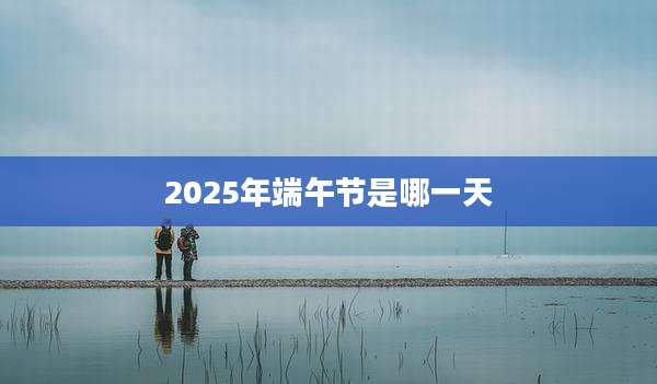 2025年端午节是哪一天