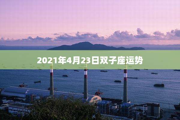 2021年4月23日双子座运势