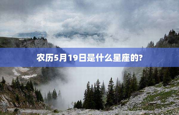 农历5月19日是什么星座的?