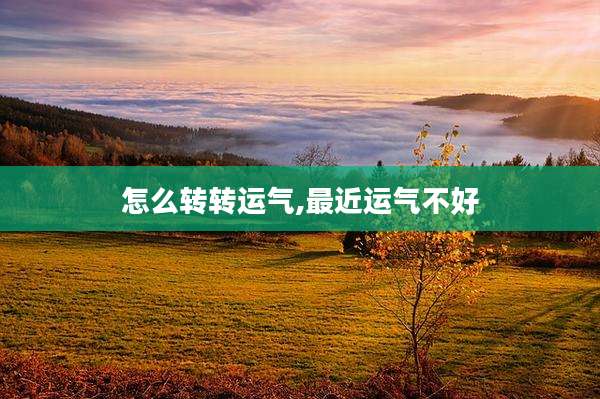 怎么转转运气,最近运气不好