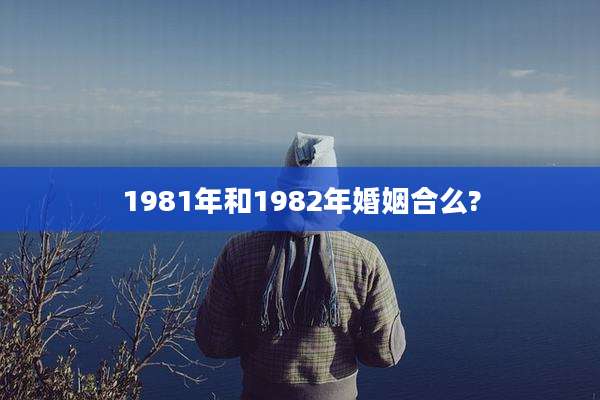 1981年和1982年婚姻合么?