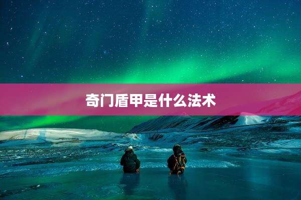 奇门盾甲是什么法术
