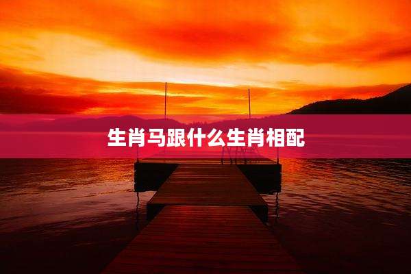 生肖马跟什么生肖相配