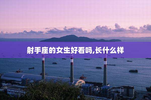 射手座的女生好看吗,长什么样